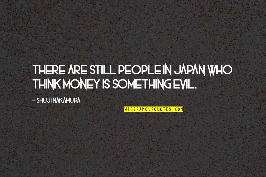 Evil And Money Quotes By Shuji Nakamura: There are still people in Japan who think Evil And Money Quotes By Shuji Nakamura: There are still people in Japan who think
