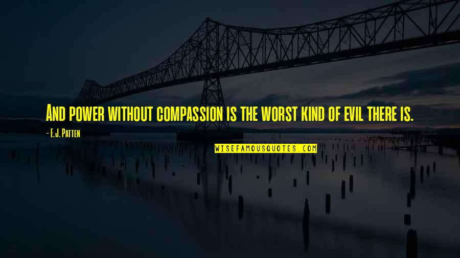 Evil And Power Quotes By E.J. Patten: And power without compassion is the worst kind