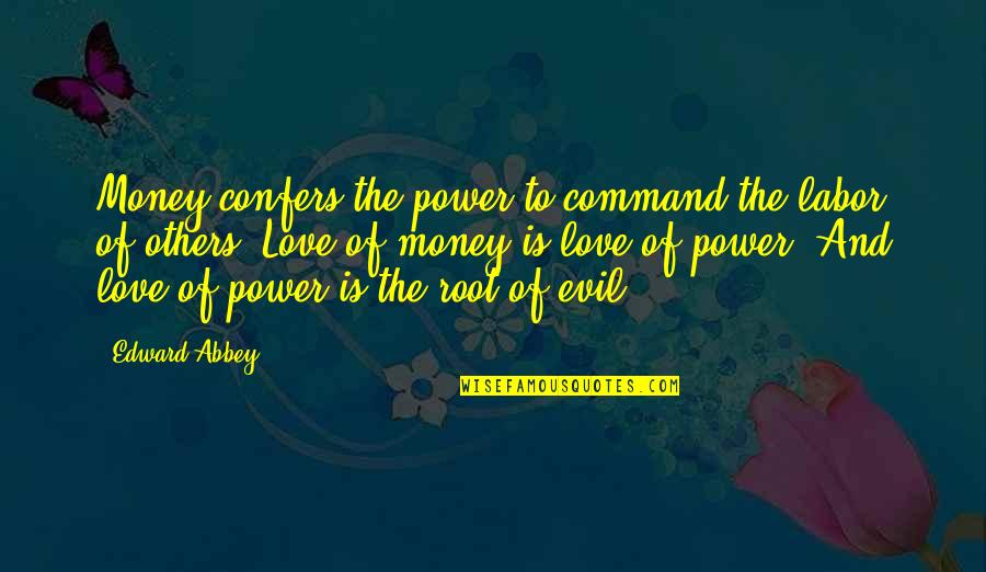 Evil And Power Quotes By Edward Abbey: Money confers the power to command the labor