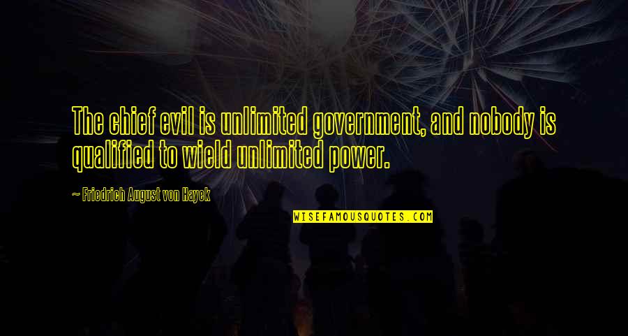 Evil And Power Quotes By Friedrich August Von Hayek: The chief evil is unlimited government, and nobody