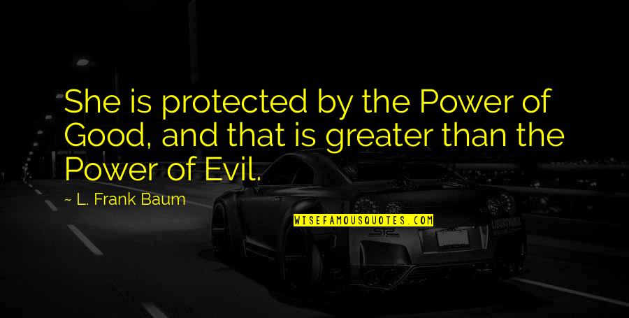 Evil And Power Quotes By L. Frank Baum: She is protected by the Power of Good,