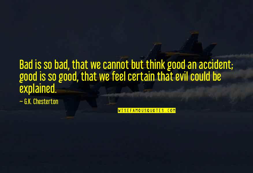 Evil And Suffering Quotes By G.K. Chesterton: Bad is so bad, that we cannot but