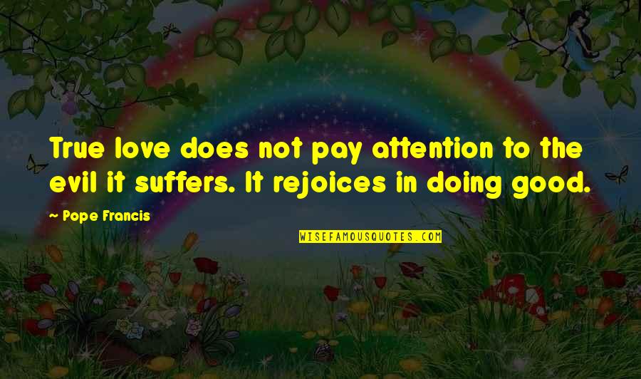 Evil And Suffering Quotes By Pope Francis: True love does not pay attention to the