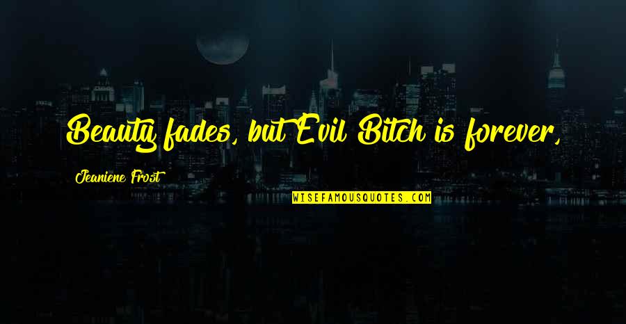 Evil Beauty Quotes By Jeaniene Frost: Beauty fades, but Evil Bitch is forever,