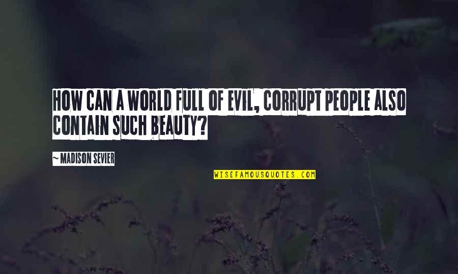 Evil Beauty Quotes By Madison Sevier: How can a world full of evil, corrupt