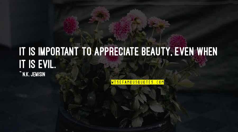 Evil Beauty Quotes By N.K. Jemisin: It is important to appreciate beauty, even when