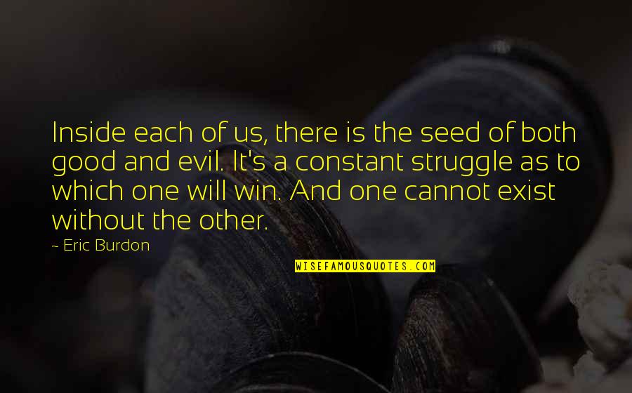Evil Cannot Exist Without Good Quotes By Eric Burdon: Inside each of us, there is the seed Evil Cannot Exist Without Good Quotes By Eric Burdon: Inside each of us, there is the seed