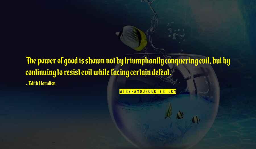 Evil Conquering Good Quotes By Edith Hamilton: The power of good is shown not by