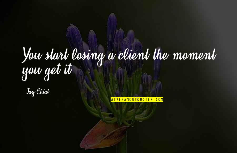 Evil Conquering Good Quotes By Jay Chiat: You start losing a client the moment you