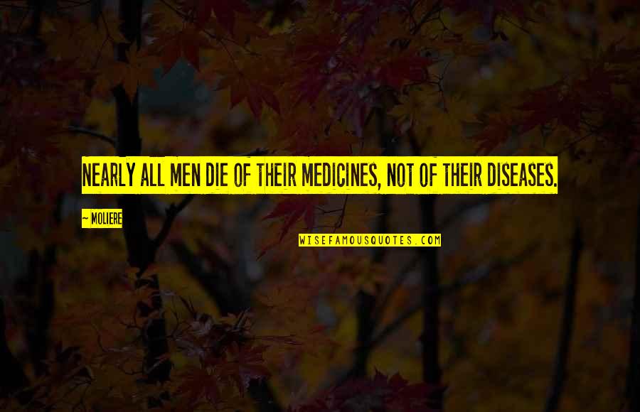 Evil Conquering Good Quotes By Moliere: Nearly all men die of their medicines, not