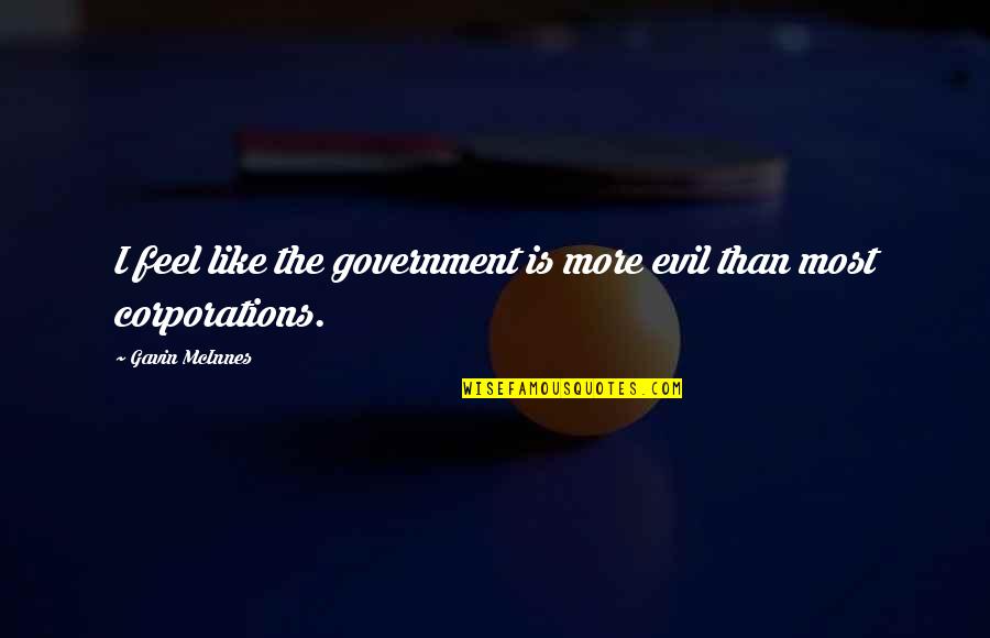 Evil Corporations Quotes By Gavin McInnes: I feel like the government is more evil