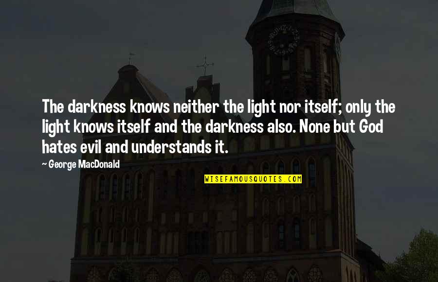Evil Darkness Quotes By George MacDonald: The darkness knows neither the light nor itself;
