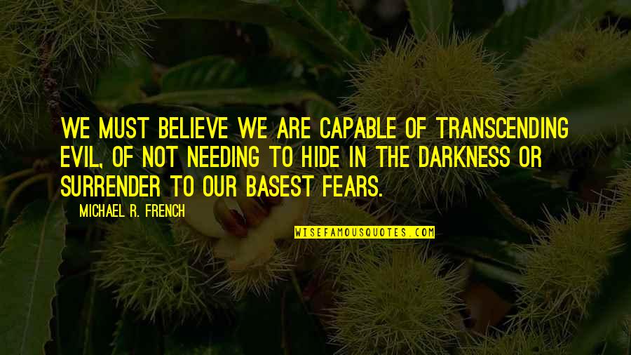 Evil Darkness Quotes By Michael R. French: We must believe we are capable of transcending