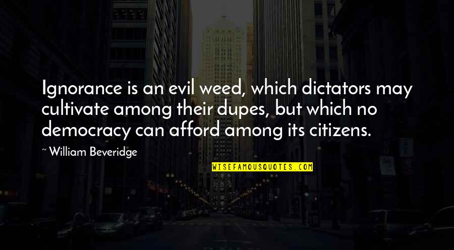 Evil Dictators Quotes By William Beveridge: Ignorance is an evil weed, which dictators may