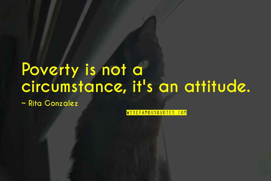 Evil Doings Quotes By Rita Gonzalez: Poverty is not a circumstance, it's an attitude.