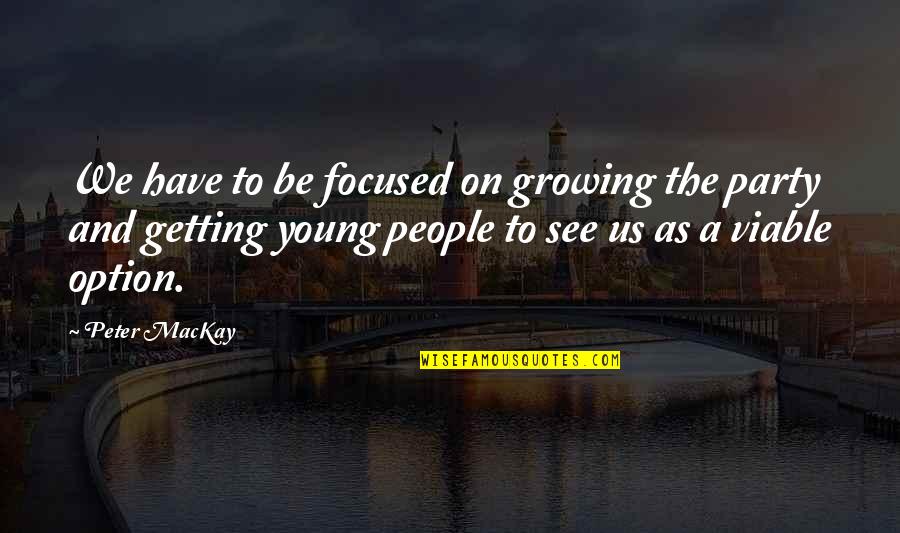 Evil Edna Quotes By Peter MacKay: We have to be focused on growing the Evil Edna Quotes By Peter MacKay: We have to be focused on growing the