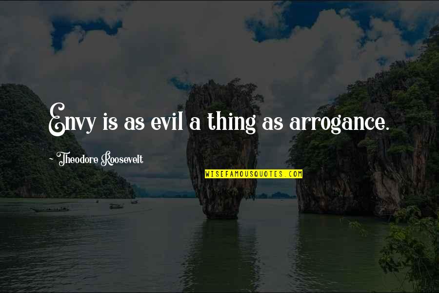 Evil Envy Quotes By Theodore Roosevelt: Envy is as evil a thing as arrogance.