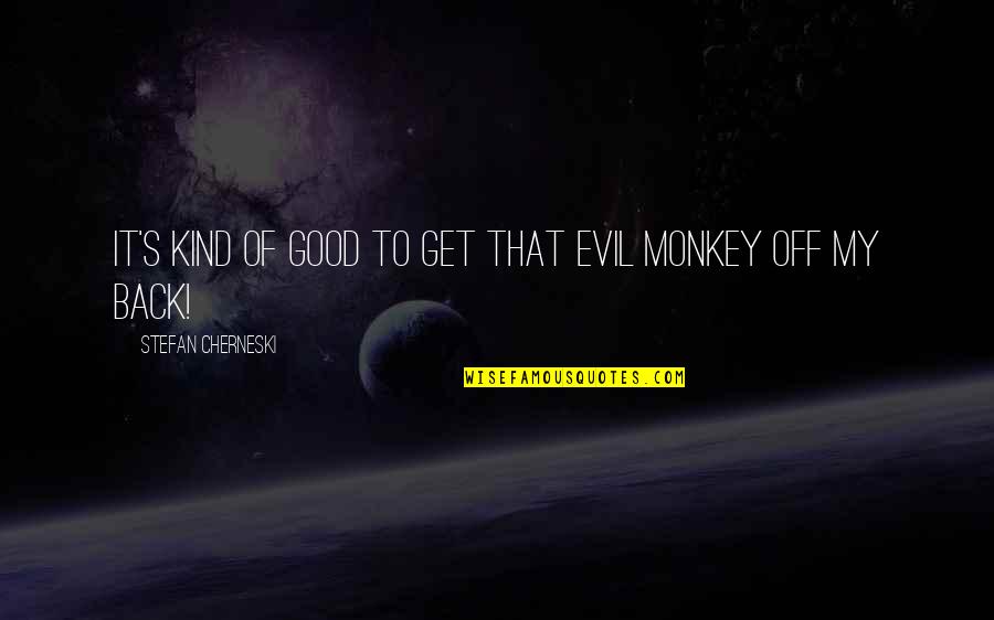 Evil Evil Monkey Quotes By Stefan Cherneski: It's kind of good to get that evil