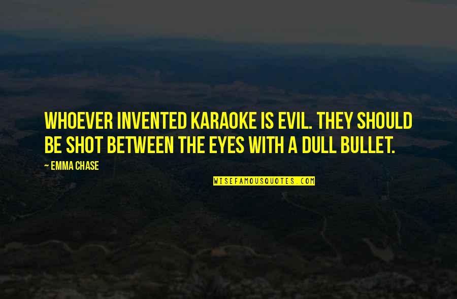 Evil Eyes Quotes By Emma Chase: Whoever invented karaoke is evil. They should be