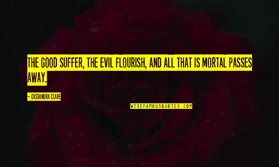 Evil Flourish Quotes By Cassandra Clare: The good suffer, the evil flourish, and all Evil Flourish Quotes By Cassandra Clare: The good suffer, the evil flourish, and all