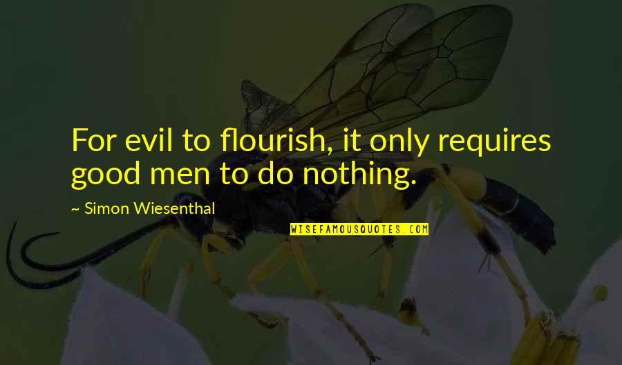 Evil Flourish Quotes By Simon Wiesenthal: For evil to flourish, it only requires good Evil Flourish Quotes By Simon Wiesenthal: For evil to flourish, it only requires good