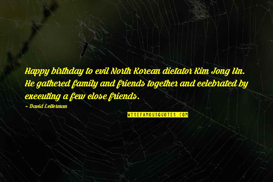 Evil Friends Quotes By David Letterman: Happy birthday to evil North Korean dictator Kim