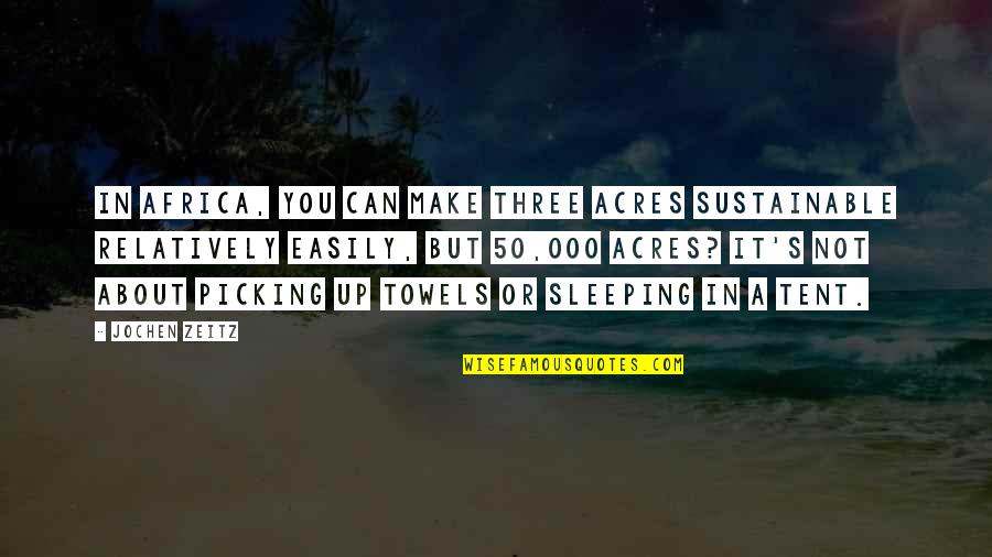 Evil Geniuses Quotes By Jochen Zeitz: In Africa, you can make three acres sustainable Evil Geniuses Quotes By Jochen Zeitz: In Africa, you can make three acres sustainable