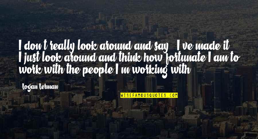 Evil Geniuses Quotes By Logan Lerman: I don't really look around and say, 'I've Evil Geniuses Quotes By Logan Lerman: I don't really look around and say, 'I've