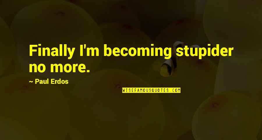 Evil Girl Quotes By Paul Erdos: Finally I'm becoming stupider no more.
