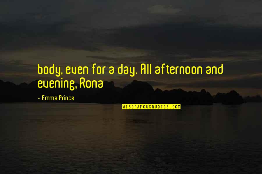 Evil Goneril Quotes By Emma Prince: body, even for a day. All afternoon and Evil Goneril Quotes By Emma Prince: body, even for a day. All afternoon and