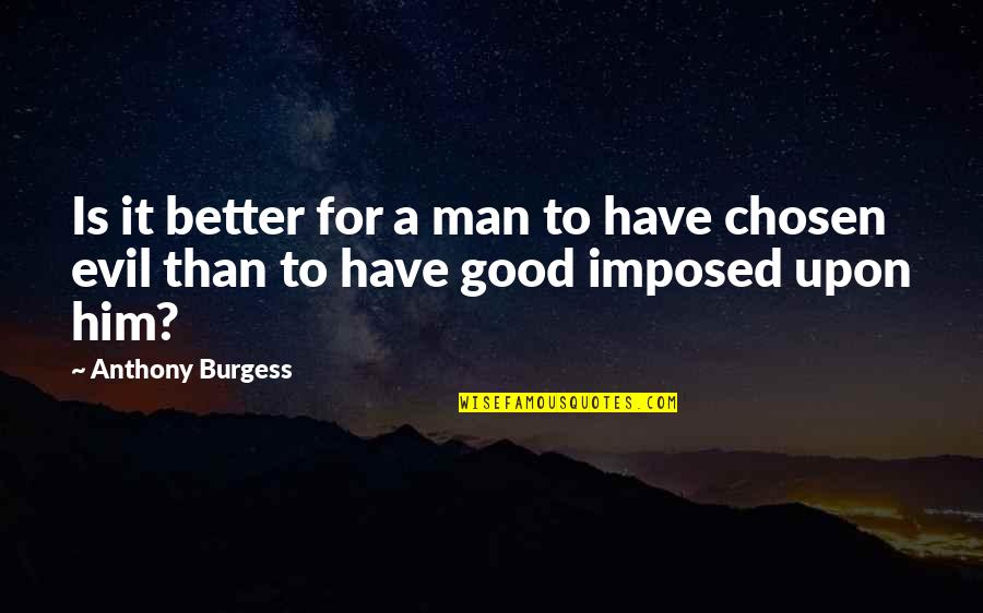 Evil Good Good Evil Quotes By Anthony Burgess: Is it better for a man to have
