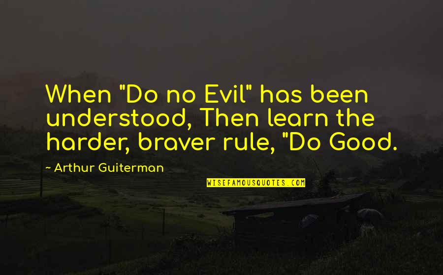 Evil Good Good Evil Quotes By Arthur Guiterman: When "Do no Evil" has been understood, Then