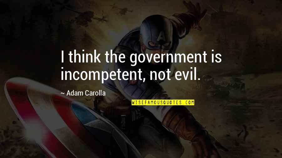 Evil Government Quotes By Adam Carolla: I think the government is incompetent, not evil.