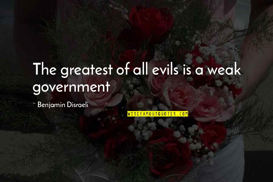 Evil Government Quotes By Benjamin Disraeli: The greatest of all evils is a weak