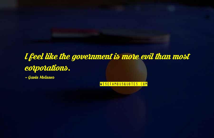 Evil Government Quotes By Gavin McInnes: I feel like the government is more evil