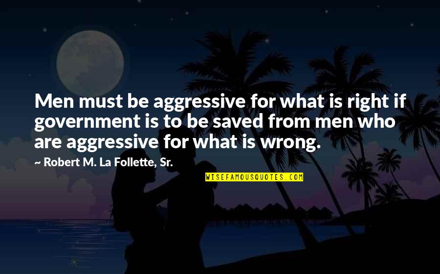 Evil Government Quotes By Robert M. La Follette, Sr.: Men must be aggressive for what is right