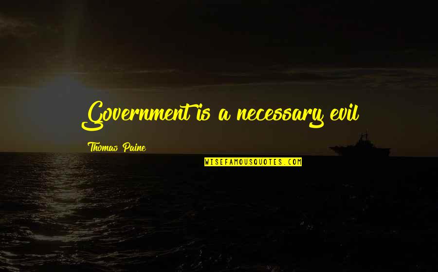 Evil Government Quotes By Thomas Paine: Government is a necessary evil