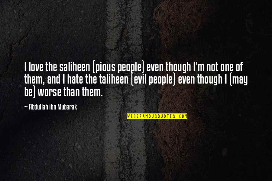 Evil Hate Quotes By Abdullah Ibn Mubarak: I love the saliheen (pious people) even though
