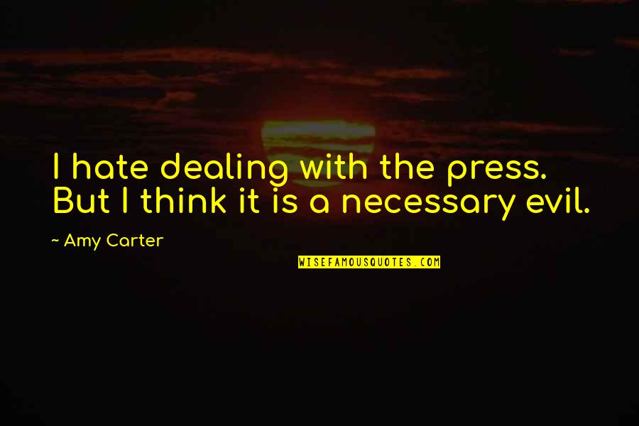 Evil Hate Quotes By Amy Carter: I hate dealing with the press. But I