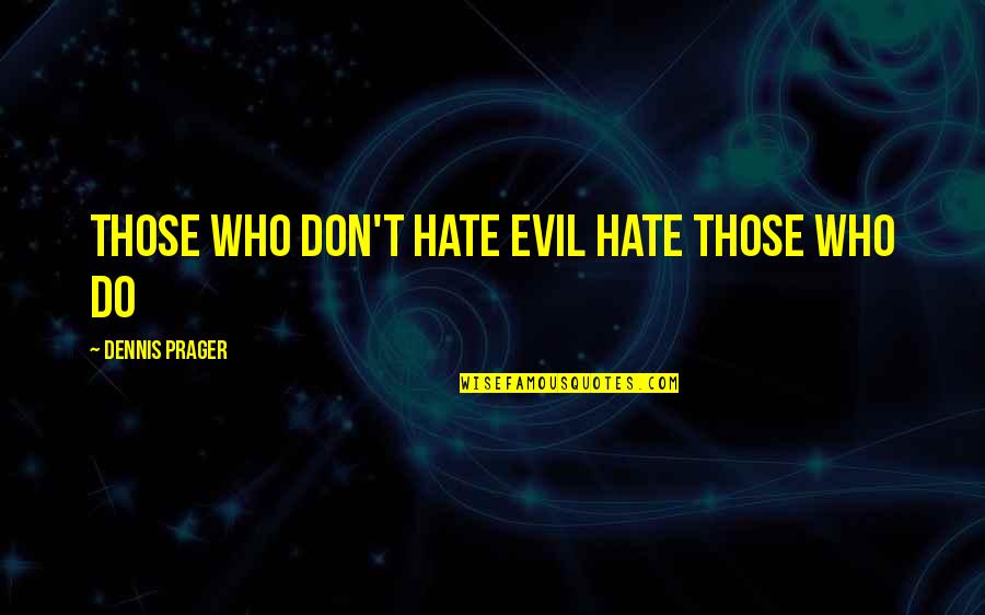 Evil Hate Quotes By Dennis Prager: Those who don't hate evil hate those who