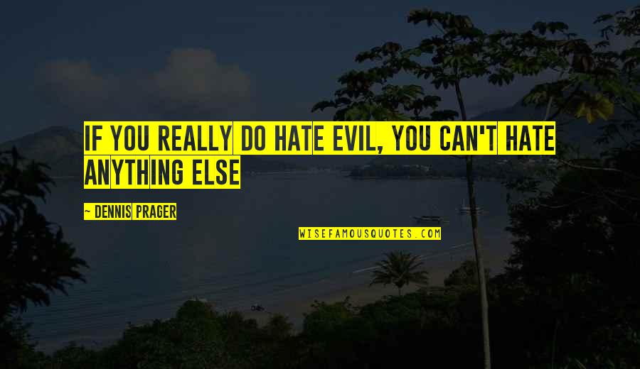Evil Hate Quotes By Dennis Prager: If you really do hate evil, you can't