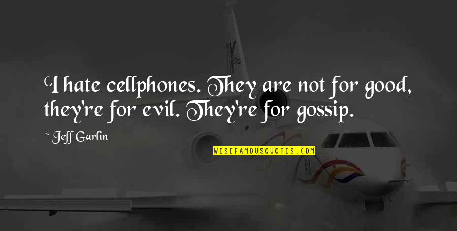 Evil Hate Quotes By Jeff Garlin: I hate cellphones. They are not for good,