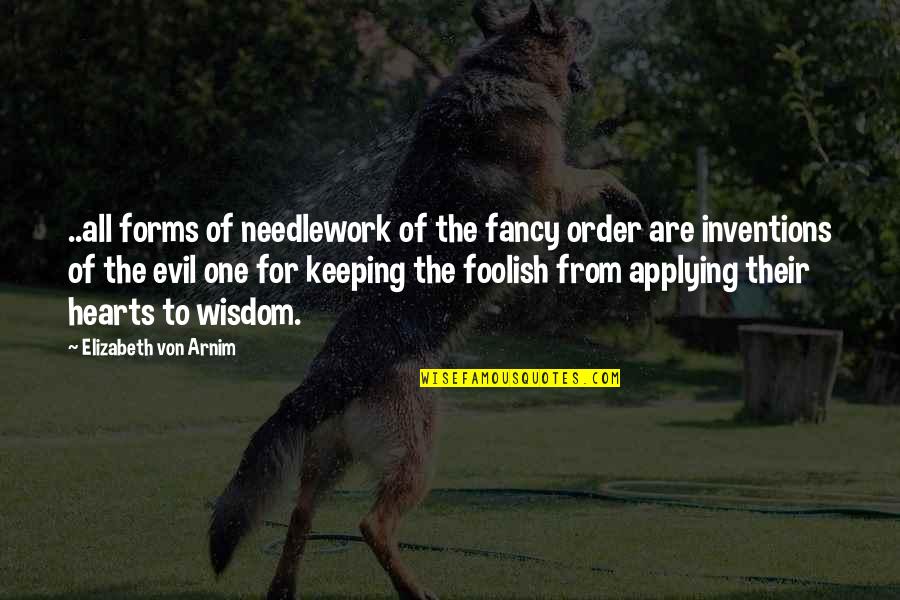 Evil Hearts Quotes By Elizabeth Von Arnim: ..all forms of needlework of the fancy order Evil Hearts Quotes By Elizabeth Von Arnim: ..all forms of needlework of the fancy order