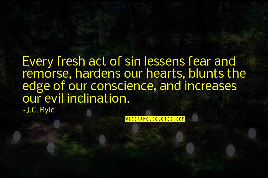 Evil Hearts Quotes By J.C. Ryle: Every fresh act of sin lessens fear and