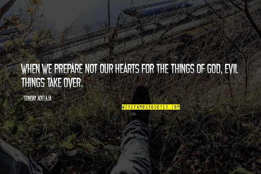 Evil Hearts Quotes By Sunday Adelaja: When we prepare not our hearts for the