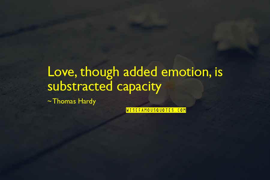 Evil In Disguise Quotes By Thomas Hardy: Love, though added emotion, is substracted capacity