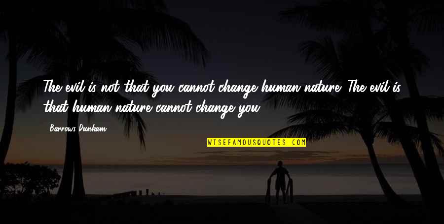 Evil In Human Nature Quotes By Barrows Dunham: The evil is not that you cannot change