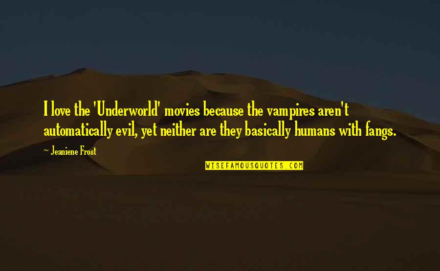 Evil In Humans Quotes By Jeaniene Frost: I love the 'Underworld' movies because the vampires