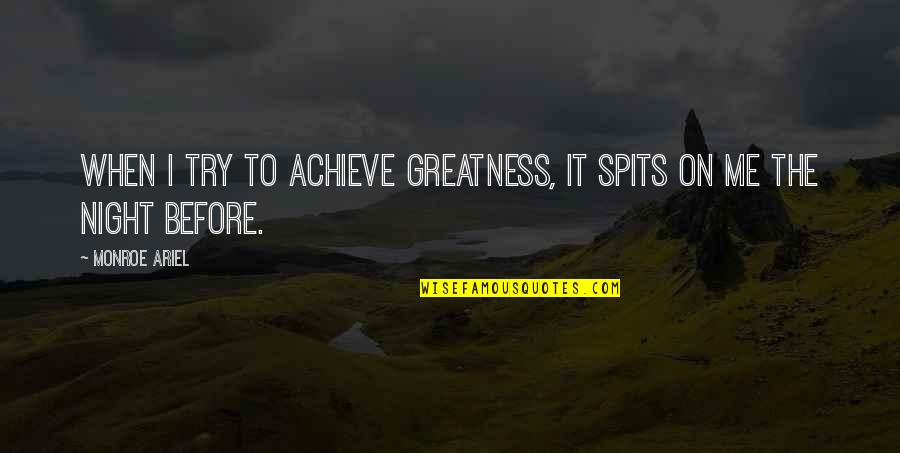 Evil In Night Quotes By Monroe Ariel: When I try to achieve greatness, it spits