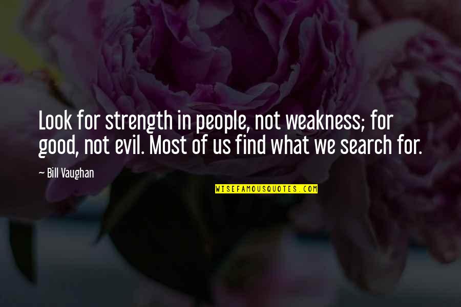 Evil In Us Quotes By Bill Vaughan: Look for strength in people, not weakness; for